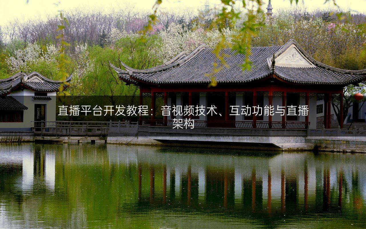 直播平台开发教程：音视频技术、互动功能与直播架构